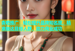 杏吧推广：轻松提升品牌知名度，精准触达目标人群，助力商业成功