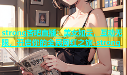 strong杏吧直播：美女如云，互动无限，开启你的全民网红之旅-strong