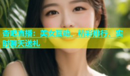 杏吧直播：美女互动、精彩排行、实时聊天送礼