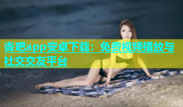 杏吧app安卓下载：免费视频播放与社交交友平台