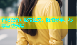 杏吧微杏：轻松社交，随时分享，尽享互动乐趣