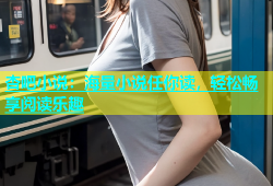 杏吧小说：海量小说任你读，轻松畅享阅读乐趣