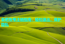 杏吧账号注销指南：轻松退出，保护隐私