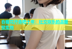 春暖花开杏吧十年：社交娱乐的温暖聚集地