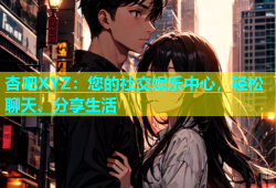 杏吧XYZ：您的社交娱乐中心，轻松聊天、分享生活