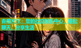 杏吧XYZ：您的社交娱乐中心，轻松聊天、分享生活