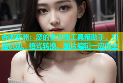 杏吧亚洲：您的多功能工具箱助手，扫描识别、格式转换、图片编辑一应俱全