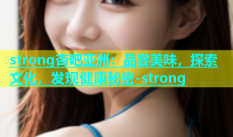 strong杏吧亚洲：品尝美味，探索文化，发现健康秘密-strong