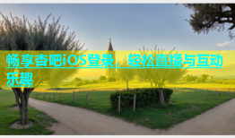 畅享杏吧iOS登录，轻松直播与互动乐趣