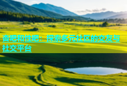 杏吧和性吧：探索多元社区的交友与社交平台
