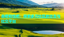 杏吧和性吧：探索多元社区的交友与社交平台
