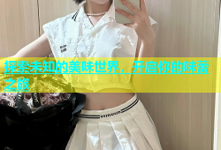 探索未知的美味世界，开启你的味蕾之旅