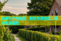 杏吧VIP兑换码：解锁专属特权，畅享无限福利