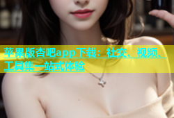 苹果版杏吧app下载：社交、视频、工具集一站式体验