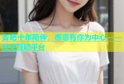 杏吧十年陪伴，感恩有你为中心——社交互动平台