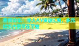 杏吧论坛：华人AV资源汇聚，多元娱乐内容尽在掌握