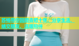 苏畅带你回顾杏吧十年：分享生活、结交朋友、温暖陪伴