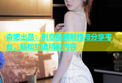 杏吧出品：创意视频制作与分享平台，轻松打造精彩内容