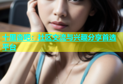 十里杏吧：社区交流与兴趣分享首选平台