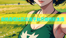 北桃杏吧社区交流平台开启精彩生活