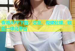 杏吧APP下载：交友、视频处理、娱乐一体化平台
