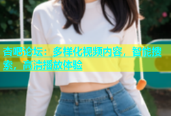 杏吧论坛：多样化视频内容，智能搜索，高清播放体验