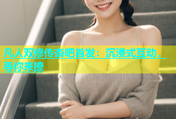 凡人双修传杏吧首发：沉浸式互动，等你来撩