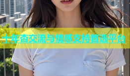 十年杏交流与情感支持首选平台