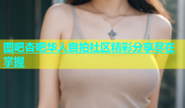 图吧杏吧华人自拍社区精彩分享尽在掌握