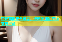 杏吧充值安全可靠，快速便捷的在线支付平台