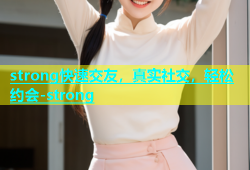 strong快速交友，真实社交，轻松约会-strong