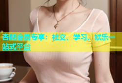 杏吧会员专享：社交、学习、娱乐一站式平台