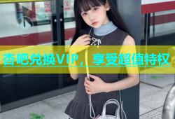 杏吧兑换VIP，享受超值特权