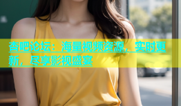 杏吧论坛：海量视频资源，实时更新，尽享影视盛宴