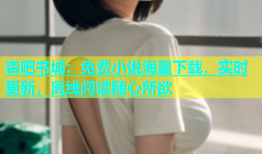 杏吧书城：免费小说海量下载，实时更新，离线阅读随心所欲