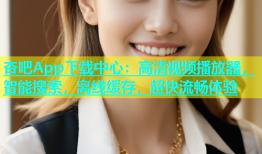 杏吧App下载中心：高清视频播放器，智能搜索，离线缓存，超快流畅体验