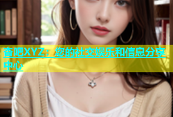 杏吧XYZ：您的社交娱乐和信息分享中心