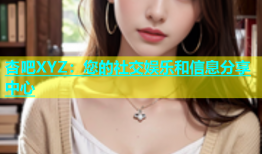 杏吧XYZ：您的社交娱乐和信息分享中心