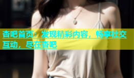 杏吧首页：发现精彩内容，畅享社交互动，尽在杏吧