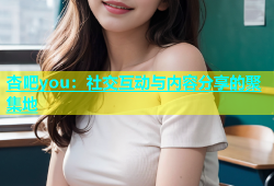 杏吧you：社交互动与内容分享的聚集地