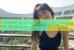 杏吧注册遇到问题？体验智能社交与互动平台的便捷注册流程