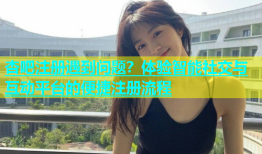 杏吧注册遇到问题？体验智能社交与互动平台的便捷注册流程