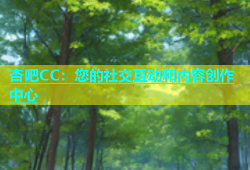 杏吧CC：您的社交互动和内容创作中心