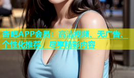 杏吧APP会员：高清视频、无广告、个性化推荐，尽享精彩内容