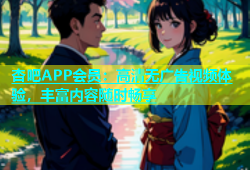 杏吧APP会员：高清无广告视频体验，丰富内容随时畅享