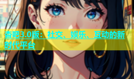 杏吧3.0版：社交、娱乐、互动的新时代平台