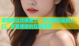 杏吧网址改哪里了？快速找到最新入口，享受便捷的在线服务