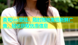杏吧ios登陆，随时随地发现新鲜广告，轻松获取优惠信息