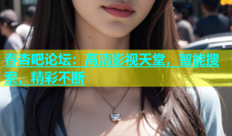 春杏吧论坛：高清影视天堂，智能搜索，精彩不断