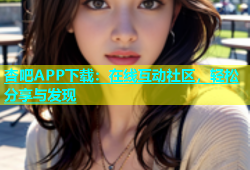 杏吧APP下载：在线互动社区，轻松分享与发现